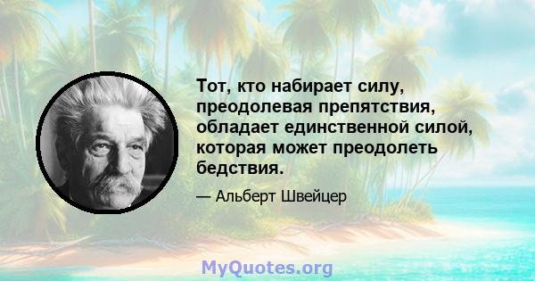 Тот, кто набирает силу, преодолевая препятствия, обладает единственной силой, которая может преодолеть бедствия.