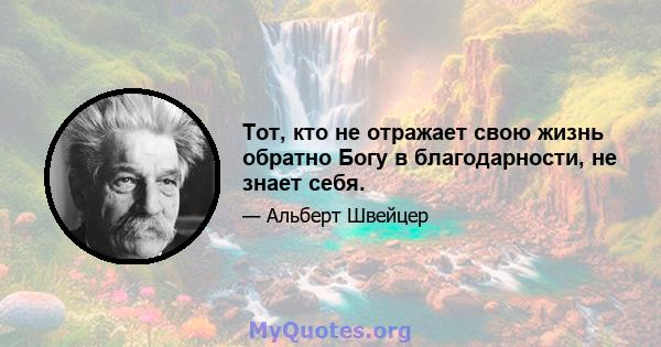 Тот, кто не отражает свою жизнь обратно Богу в благодарности, не знает себя.