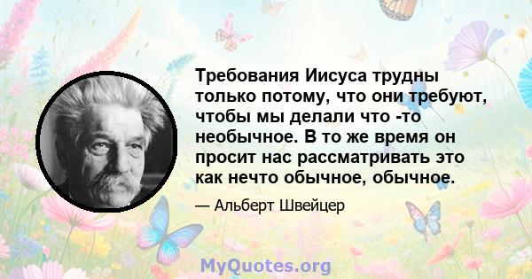 Требования Иисуса трудны только потому, что они требуют, чтобы мы делали что -то необычное. В то же время он просит нас рассматривать это как нечто обычное, обычное.