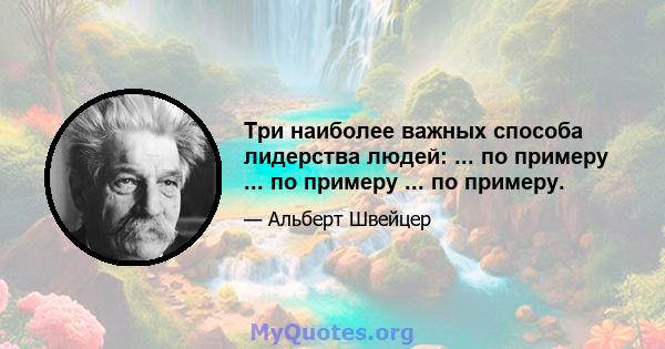 Три наиболее важных способа лидерства людей: ... по примеру ... по примеру ... по примеру.