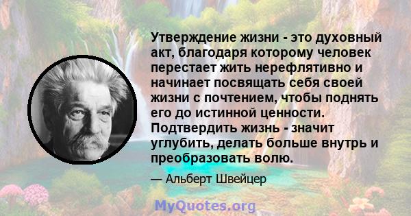 Утверждение жизни - это духовный акт, благодаря которому человек перестает жить нерефлятивно и начинает посвящать себя своей жизни с почтением, чтобы поднять его до истинной ценности. Подтвердить жизнь - значит