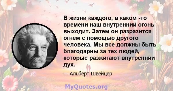 В жизни каждого, в каком -то времени наш внутренний огонь выходит. Затем он разразится огнем с помощью другого человека. Мы все должны быть благодарны за тех людей, которые разжигают внутренний дух.