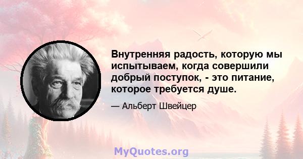 Внутренняя радость, которую мы испытываем, когда совершили добрый поступок, - это питание, которое требуется душе.