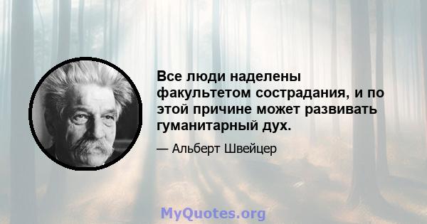 Все люди наделены факультетом сострадания, и по этой причине может развивать гуманитарный дух.