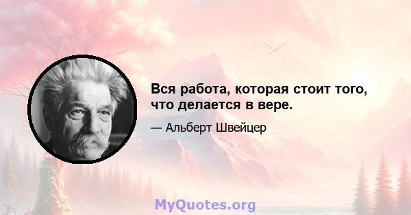 Вся работа, которая стоит того, что делается в вере.