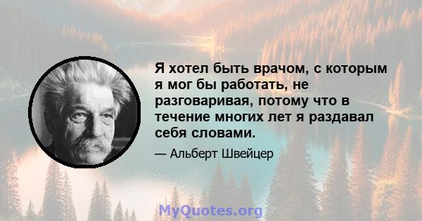 Я хотел быть врачом, с которым я мог бы работать, не разговаривая, потому что в течение многих лет я раздавал себя словами.