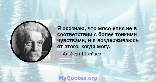 Я осознаю, что мясо епис не в соответствии с более тонкими чувствами, и я воздерживаюсь от этого, когда могу.