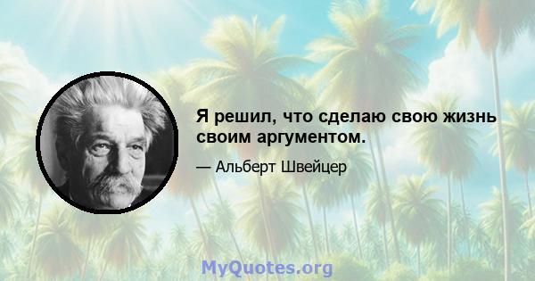 Я решил, что сделаю свою жизнь своим аргументом.