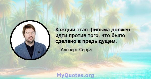 Каждый этап фильма должен идти против того, что было сделано в предыдущем.