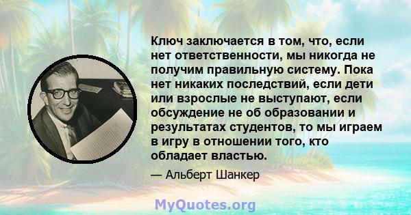 Ключ заключается в том, что, если нет ответственности, мы никогда не получим правильную систему. Пока нет никаких последствий, если дети или взрослые не выступают, если обсуждение не об образовании и результатах