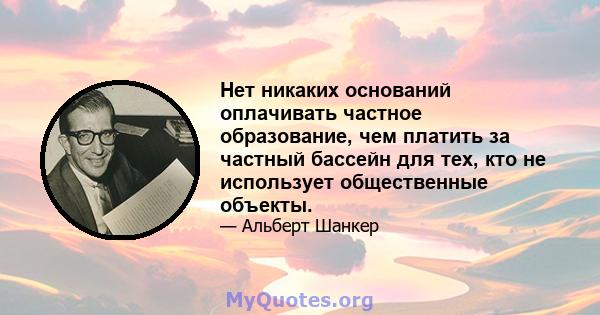 Нет никаких оснований оплачивать частное образование, чем платить за частный бассейн для тех, кто не использует общественные объекты.