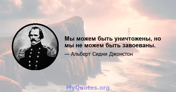 Мы можем быть уничтожены, но мы не можем быть завоеваны.