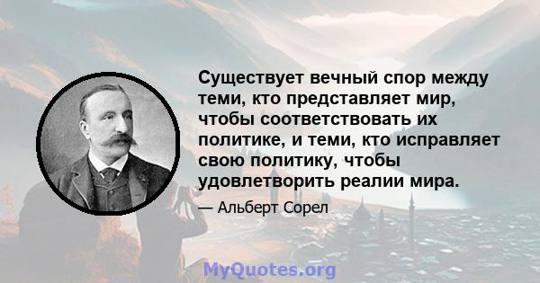 Существует вечный спор между теми, кто представляет мир, чтобы соответствовать их политике, и теми, кто исправляет свою политику, чтобы удовлетворить реалии мира.