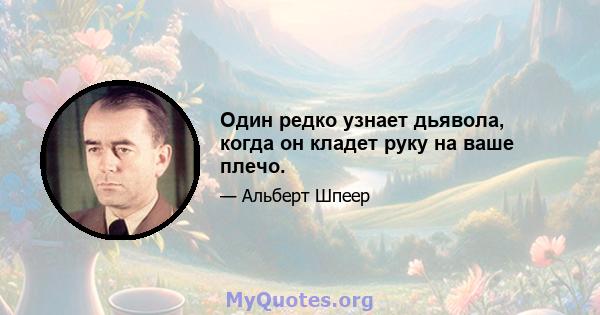 Один редко узнает дьявола, когда он кладет руку на ваше плечо.