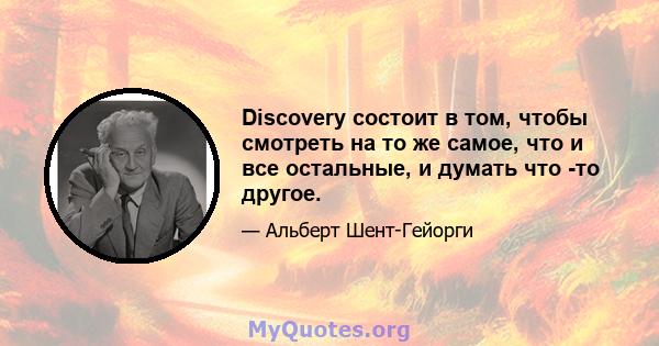 Discovery состоит в том, чтобы смотреть на то же самое, что и все остальные, и думать что -то другое.