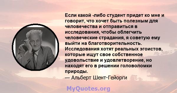 Если какой -либо студент придет ко мне и говорит, что хочет быть полезным для человечества и отправиться в исследования, чтобы облегчить человеческие страдания, я советую ему выйти на благотворительность. Исследования