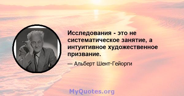 Исследования - это не систематическое занятие, а интуитивное художественное призвание.