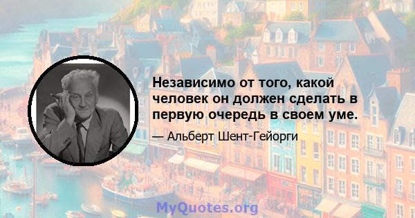 Независимо от того, какой человек он должен сделать в первую очередь в своем уме.