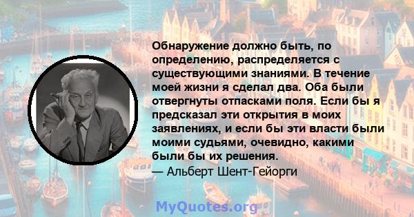 Обнаружение должно быть, по определению, распределяется с существующими знаниями. В течение моей жизни я сделал два. Оба были отвергнуты отпасками поля. Если бы я предсказал эти открытия в моих заявлениях, и если бы эти 