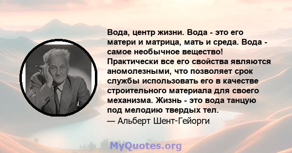 Вода, центр жизни. Вода - это его матери и матрица, мать и среда. Вода - самое необычное вещество! Практически все его свойства являются аномолезными, что позволяет срок службы использовать его в качестве строительного