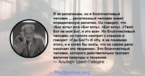 Я не религиозен, но я благочестивый человек ... религиозный человек имеет определенную религию. Он говорит, что «Бог есть» или «Бог есть», «Бог есть». «Твой Бог не мой Бог, и это все». Но благочестивый человек, он