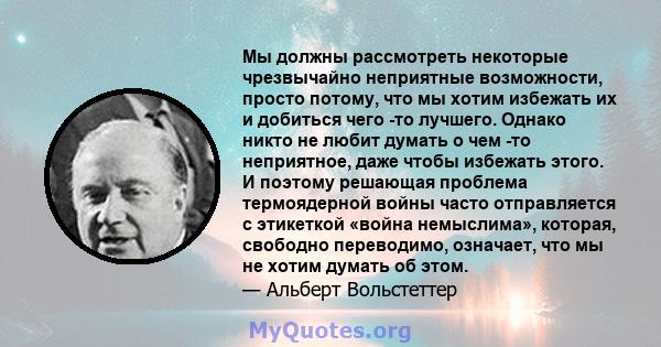 Мы должны рассмотреть некоторые чрезвычайно неприятные возможности, просто потому, что мы хотим избежать их и добиться чего -то лучшего. Однако никто не любит думать о чем -то неприятное, даже чтобы избежать этого. И