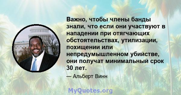 Важно, чтобы члены банды знали, что если они участвуют в нападении при отягчающих обстоятельствах, утилизации, похищении или непредумышленном убийстве, они получат минимальный срок 30 лет.