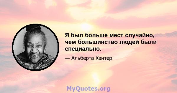 Я был больше мест случайно, чем большинство людей были специально.