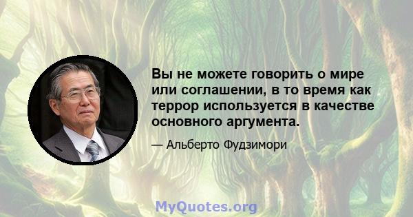 Вы не можете говорить о мире или соглашении, в то время как террор используется в качестве основного аргумента.