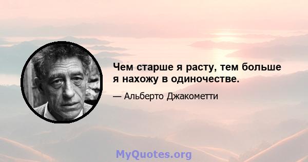 Чем старше я расту, тем больше я нахожу в одиночестве.