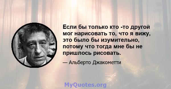 Если бы только кто -то другой мог нарисовать то, что я вижу, это было бы изумительно, потому что тогда мне бы не пришлось рисовать.