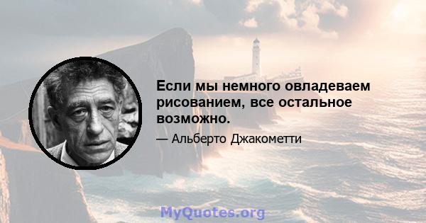 Если мы немного овладеваем рисованием, все остальное возможно.