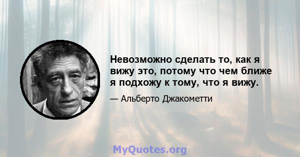 Невозможно сделать то, как я вижу это, потому что чем ближе я подхожу к тому, что я вижу.