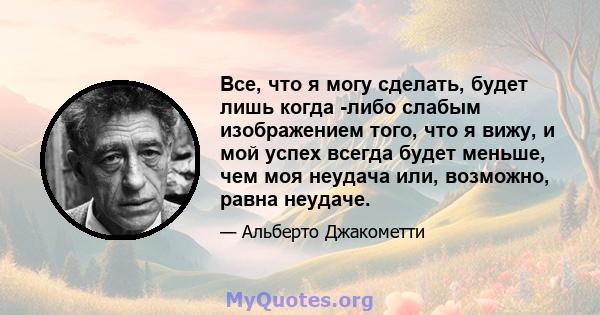 Все, что я могу сделать, будет лишь когда -либо слабым изображением того, что я вижу, и мой успех всегда будет меньше, чем моя неудача или, возможно, равна неудаче.