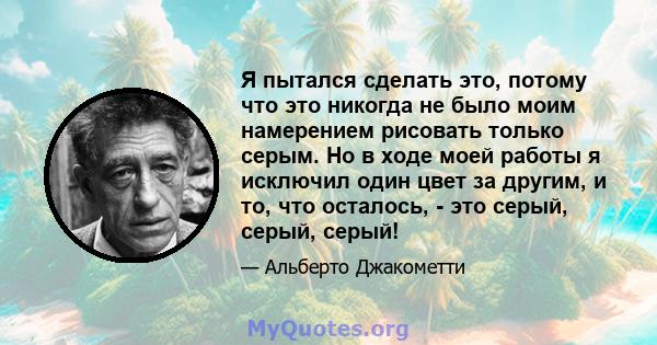 Я пытался сделать это, потому что это никогда не было моим намерением рисовать только серым. Но в ходе моей работы я исключил один цвет за другим, и то, что осталось, - это серый, серый, серый!