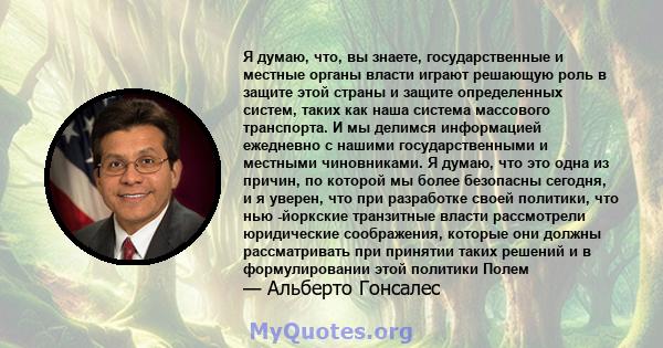 Я думаю, что, вы знаете, государственные и местные органы власти играют решающую роль в защите этой страны и защите определенных систем, таких как наша система массового транспорта. И мы делимся информацией ежедневно с