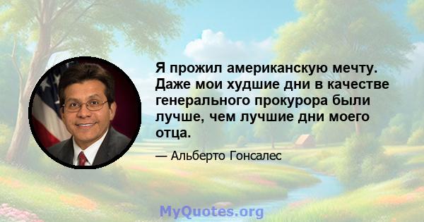 Я прожил американскую мечту. Даже мои худшие дни в качестве генерального прокурора были лучше, чем лучшие дни моего отца.