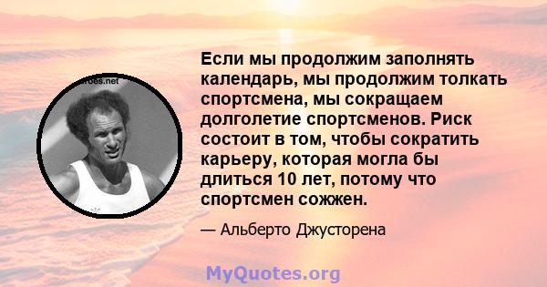 Если мы продолжим заполнять календарь, мы продолжим толкать спортсмена, мы сокращаем долголетие спортсменов. Риск состоит в том, чтобы сократить карьеру, которая могла бы длиться 10 лет, потому что спортсмен сожжен.