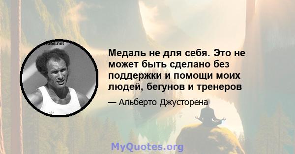 Медаль не для себя. Это не может быть сделано без поддержки и помощи моих людей, бегунов и тренеров