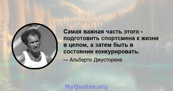 Самая важная часть этого - подготовить спортсмена к жизни в целом, а затем быть в состоянии конкурировать.