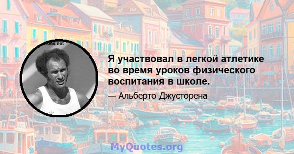 Я участвовал в легкой атлетике во время уроков физического воспитания в школе.