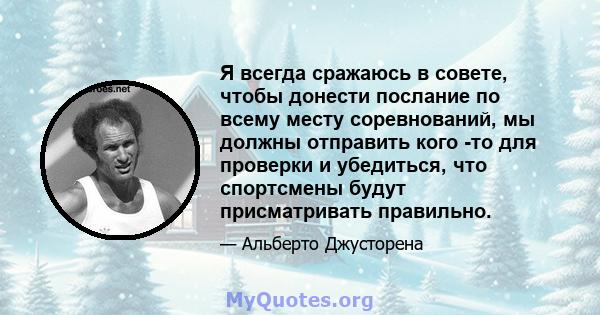 Я всегда сражаюсь в совете, чтобы донести послание по всему месту соревнований, мы должны отправить кого -то для проверки и убедиться, что спортсмены будут присматривать правильно.