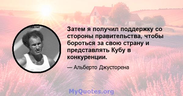 Затем я получил поддержку со стороны правительства, чтобы бороться за свою страну и представлять Кубу в конкуренции.