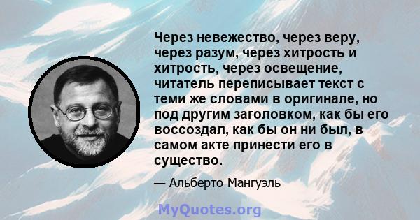 Через невежество, через веру, через разум, через хитрость и хитрость, через освещение, читатель переписывает текст с теми же словами в оригинале, но под другим заголовком, как бы его воссоздал, как бы он ни был, в самом 