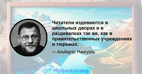 Читатели издеваются в школьных дворах и в раздевалках так же, как в правительственных учреждениях и тюрьмах.