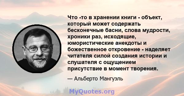 Что -то в хранении книги - объект, который может содержать бесконечные басни, слова мудрости, хроники раз, исходящие, юмористические анекдоты и божественное откровение - наделяет читателя силой создания истории и