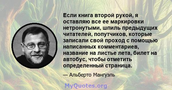 Если книга второй рукой, я оставляю все ее маркировки нетронутыми, шпиль предыдущих читателей, попутчиков, которые записали свой проход с помощью написанных комментариев, название на листье лета, билет на автобус, чтобы 