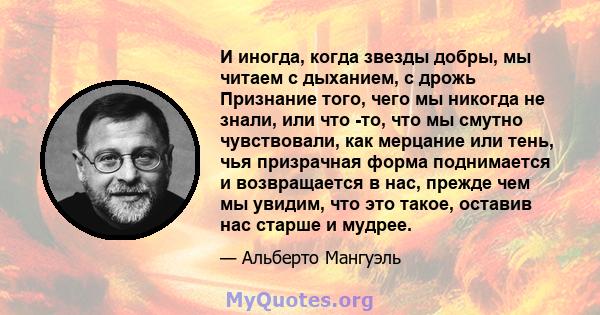 И иногда, когда звезды добры, мы читаем с дыханием, с дрожь Признание того, чего мы никогда не знали, или что -то, что мы смутно чувствовали, как мерцание или тень, чья призрачная форма поднимается и возвращается в нас, 