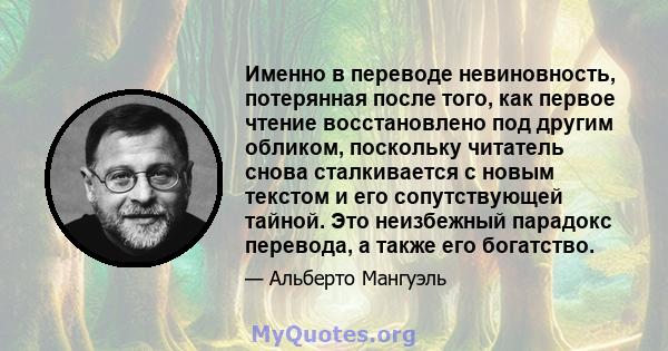 Именно в переводе невиновность, потерянная после того, как первое чтение восстановлено под другим обликом, поскольку читатель снова сталкивается с новым текстом и его сопутствующей тайной. Это неизбежный парадокс