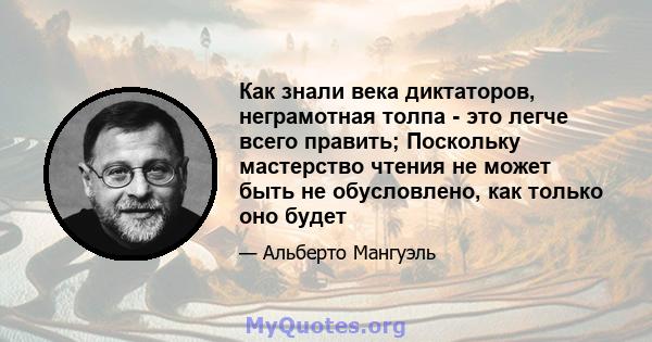 Как знали века диктаторов, неграмотная толпа - это легче всего править; Поскольку мастерство чтения не может быть не обусловлено, как только оно будет